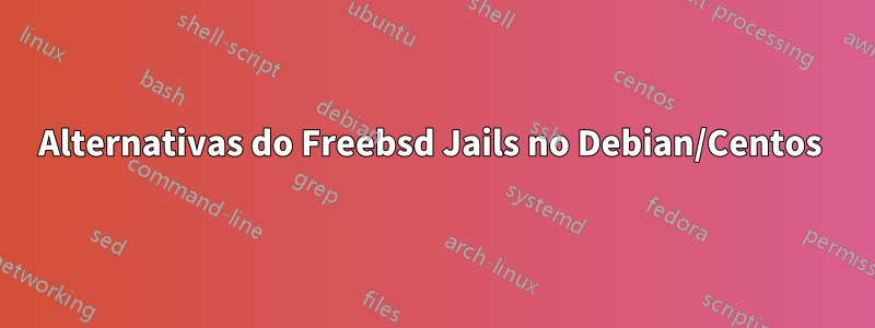 Alternativas do Freebsd Jails no Debian/Centos 