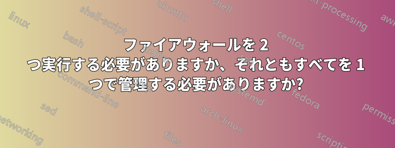 ファイアウォールを 2 つ実行する必要がありますか、それともすべてを 1 つで管理する必要がありますか?