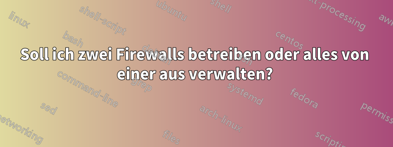 Soll ich zwei Firewalls betreiben oder alles von einer aus verwalten?