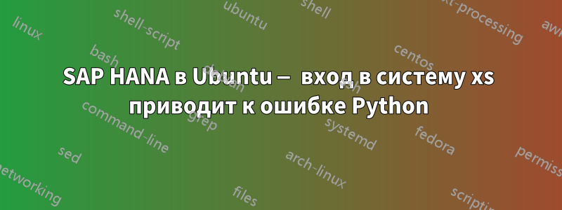 SAP HANA в Ubuntu — вход в систему xs приводит к ошибке Python