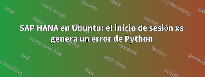 SAP HANA en Ubuntu: el inicio de sesión xs genera un error de Python