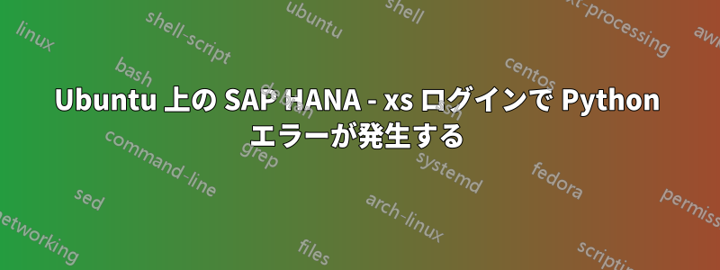 Ubuntu 上の SAP HANA - xs ログインで Python エラーが発生する