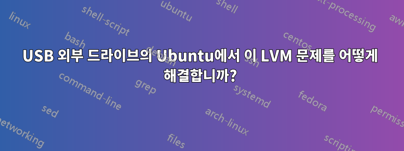 USB 외부 드라이브의 Ubuntu에서 이 LVM 문제를 어떻게 해결합니까?