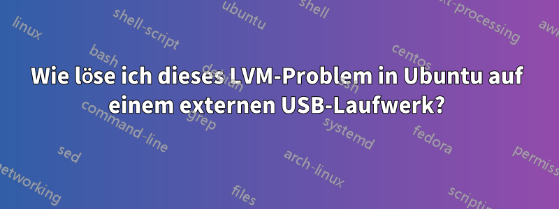 Wie löse ich dieses LVM-Problem in Ubuntu auf einem externen USB-Laufwerk?