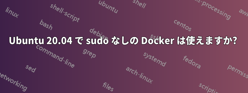 Ubuntu 20.04 で sudo なしの Docker は使えますか?