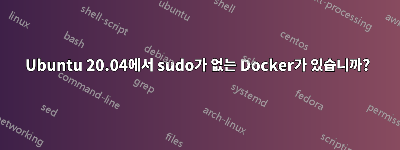 Ubuntu 20.04에서 sudo가 없는 Docker가 있습니까?