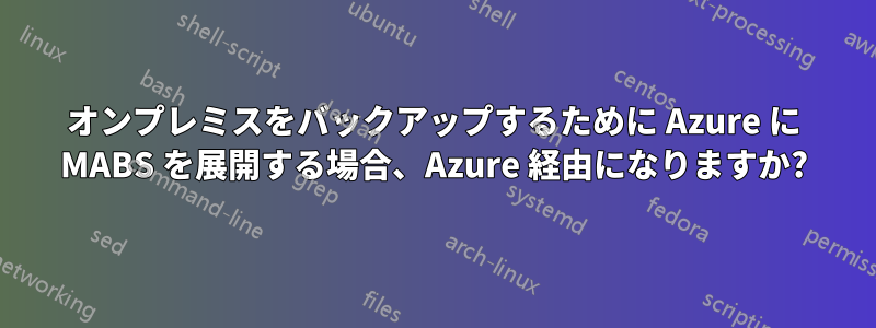 オンプレミスをバックアップするために Azure に MABS を展開する場合、Azure 経由になりますか?