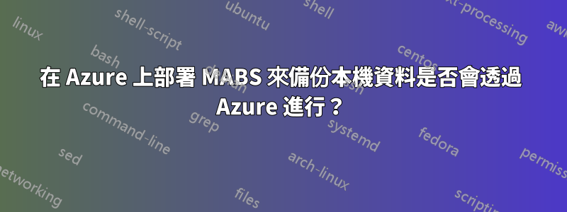 在 Azure 上部署 MABS 來備份本機資料是否會透過 Azure 進行？