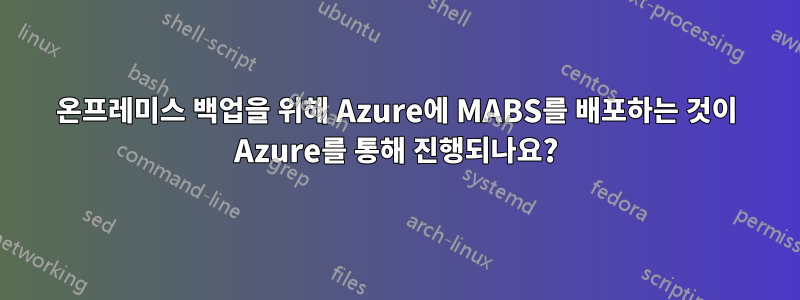 온프레미스 백업을 위해 Azure에 MABS를 배포하는 것이 Azure를 통해 진행되나요?