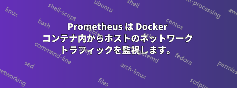 Prometheus は Docker コンテナ内からホストのネットワーク トラフィックを監視します。