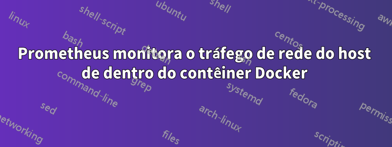 Prometheus monitora o tráfego de rede do host de dentro do contêiner Docker