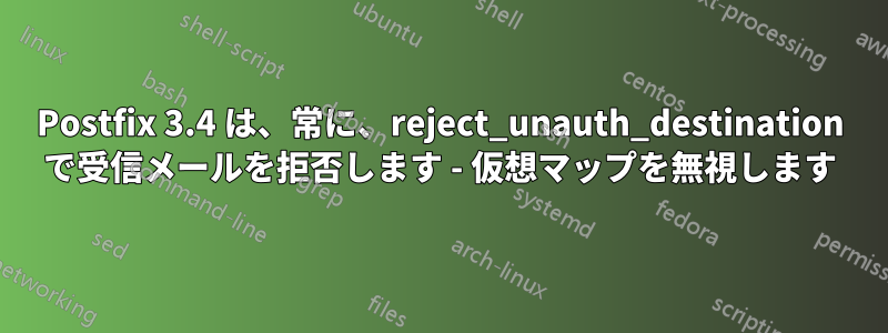 Postfix 3.4 は、常に、reject_unauth_destination で受信メールを拒否します - 仮想マップを無視します