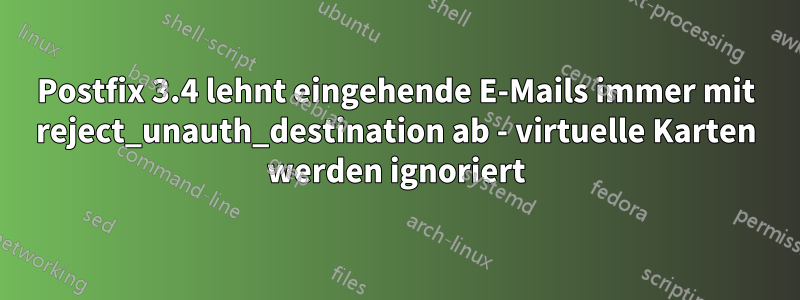 Postfix 3.4 lehnt eingehende E-Mails immer mit reject_unauth_destination ab - virtuelle Karten werden ignoriert