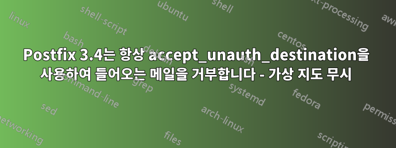 Postfix 3.4는 항상 accept_unauth_destination을 사용하여 들어오는 메일을 거부합니다 - 가상 지도 무시