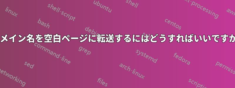 ドメイン名を空白ページに転送するにはどうすればいいですか?