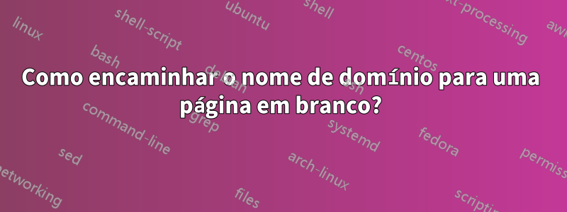 Como encaminhar o nome de domínio para uma página em branco?