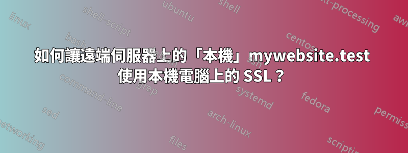 如何讓遠端伺服器上的「本機」mywebsite.test 使用本機電腦上的 SSL？