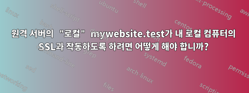 원격 서버의 "로컬" mywebsite.test가 내 로컬 컴퓨터의 SSL과 작동하도록 하려면 어떻게 해야 합니까?