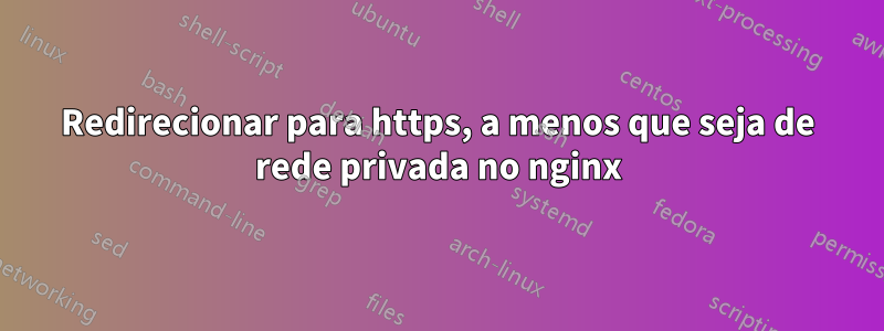 Redirecionar para https, a menos que seja de rede privada no nginx