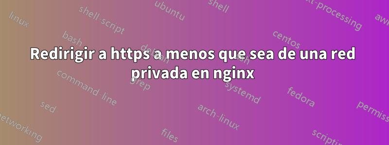 Redirigir a https a menos que sea de una red privada en nginx