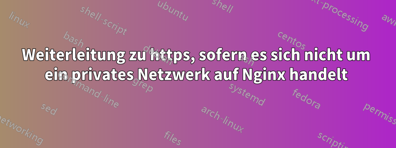 Weiterleitung zu https, sofern es sich nicht um ein privates Netzwerk auf Nginx handelt