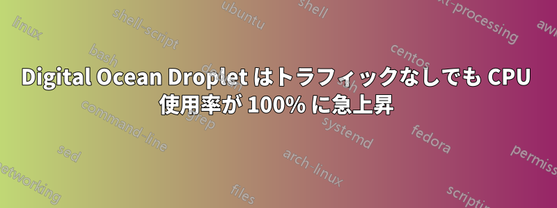 Digital Ocean Droplet はトラフィックなしでも CPU 使用率が 100% に急上昇