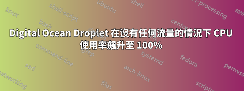 Digital Ocean Droplet 在沒有任何流量的情況下 CPU 使用率飆升至 100%