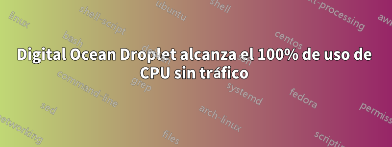 Digital Ocean Droplet alcanza el 100% de uso de CPU sin tráfico