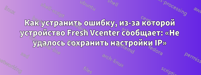 Как устранить ошибку, из-за которой устройство Fresh Vcenter сообщает: «Не удалось сохранить настройки IP»