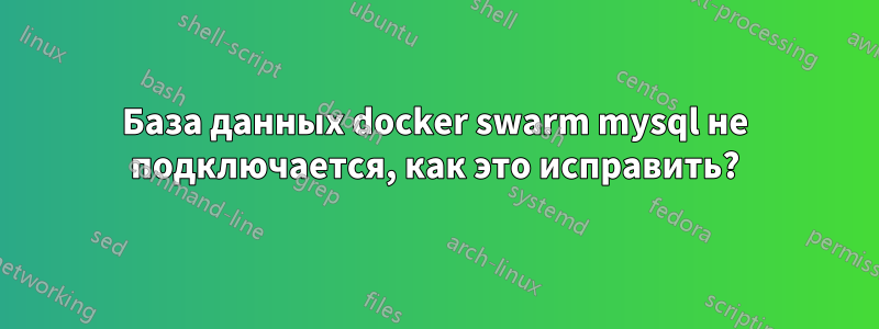 База данных docker swarm mysql не подключается, как это исправить?