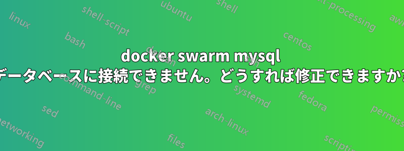 docker swarm mysql データベースに接続できません。どうすれば修正できますか?