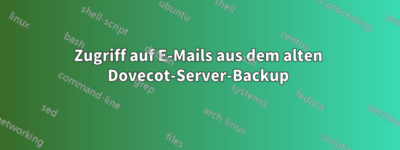 Zugriff auf E-Mails aus dem alten Dovecot-Server-Backup