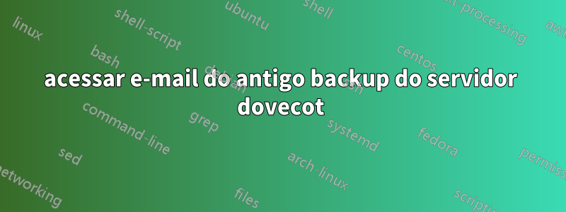 acessar e-mail do antigo backup do servidor dovecot