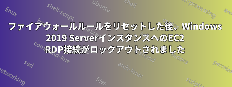 ファイアウォールルールをリセットした後、Windows 2019 ServerインスタンスへのEC2 RDP接続がロックアウトされました