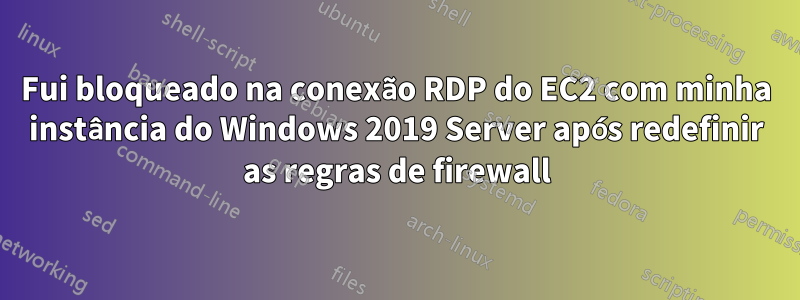 Fui bloqueado na conexão RDP do EC2 com minha instância do Windows 2019 Server após redefinir as regras de firewall