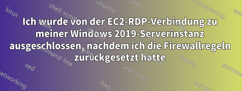 Ich wurde von der EC2-RDP-Verbindung zu meiner Windows 2019-Serverinstanz ausgeschlossen, nachdem ich die Firewallregeln zurückgesetzt hatte