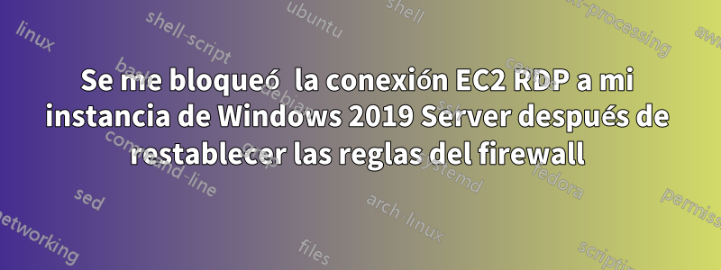 Se me bloqueó la conexión EC2 RDP a mi instancia de Windows 2019 Server después de restablecer las reglas del firewall