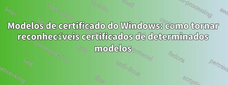 Modelos de certificado do Windows: como tornar reconhecíveis certificados de determinados modelos