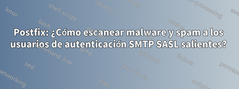 Postfix: ¿Cómo escanear malware y spam a los usuarios de autenticación SMTP SASL salientes?