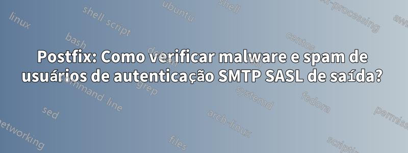 Postfix: Como verificar malware e spam de usuários de autenticação SMTP SASL de saída?