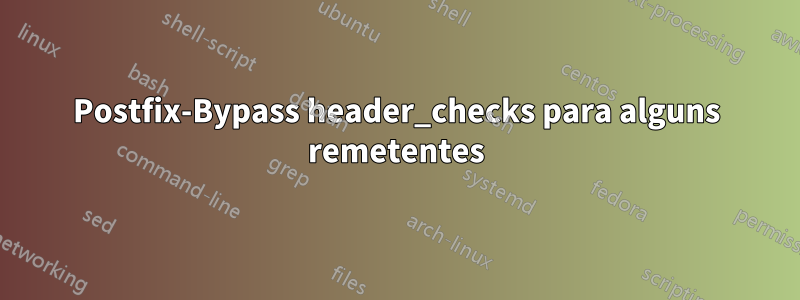 Postfix-Bypass header_checks para alguns remetentes