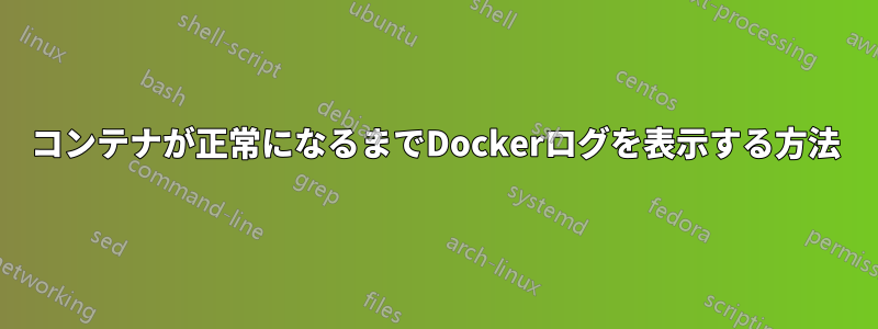 コンテナが正常になるまでDockerログを表示する方法