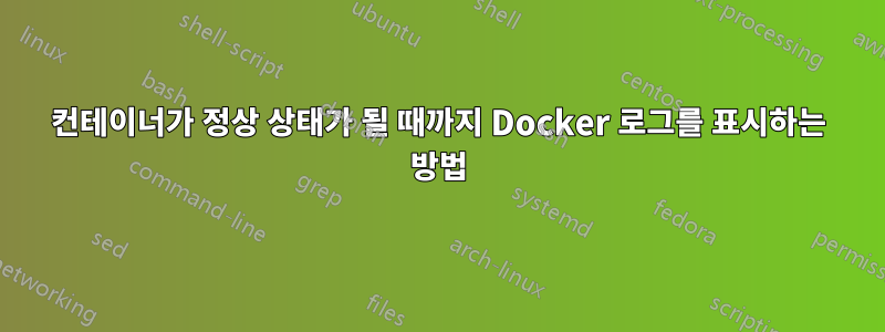 컨테이너가 정상 상태가 될 때까지 Docker 로그를 표시하는 방법