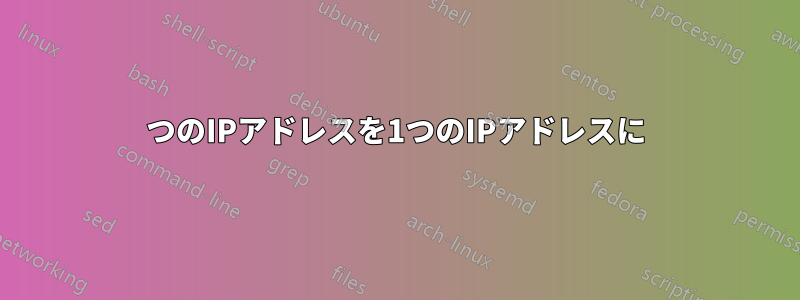 2つのIPアドレスを1つのIPアドレスに