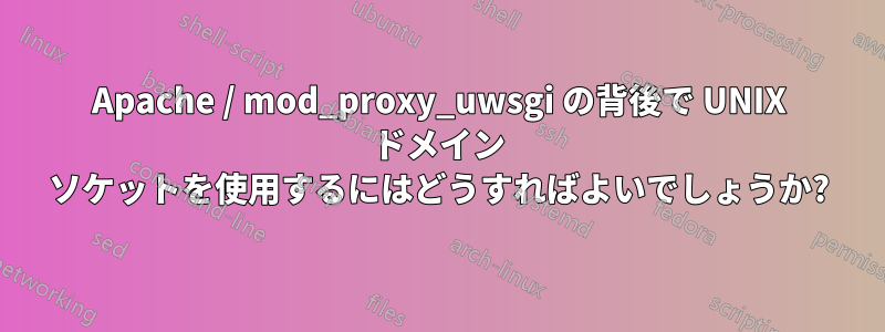 Apache / mod_proxy_uwsgi の背後で UNIX ドメイン ソケットを使用するにはどうすればよいでしょうか?