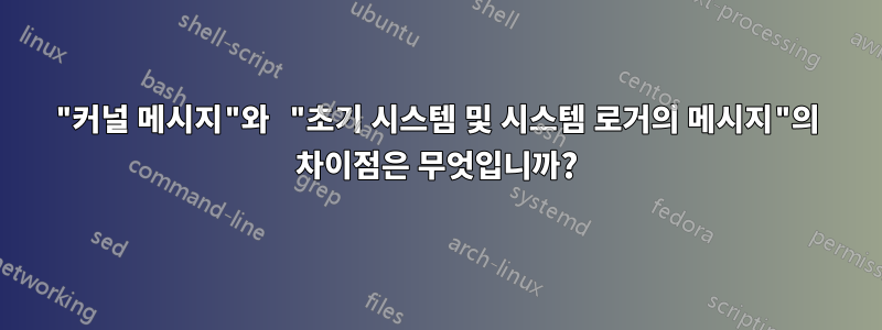 "커널 메시지"와 "초기 시스템 및 시스템 로거의 메시지"의 차이점은 무엇입니까?