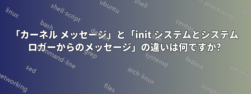 「カーネル メッセージ」と「init システムとシステム ロガーからのメッセージ」の違いは何ですか?