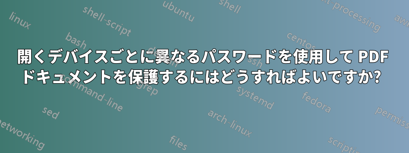 開くデバイスごとに異なるパスワードを使用して PDF ドキュメントを保護するにはどうすればよいですか? 