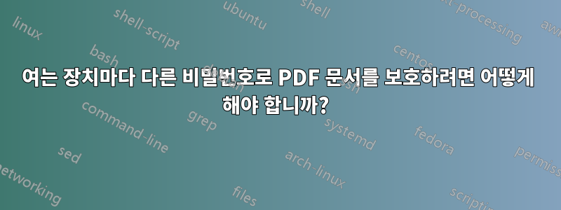 여는 장치마다 다른 비밀번호로 PDF 문서를 보호하려면 어떻게 해야 합니까? 