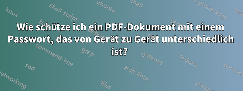 Wie schütze ich ein PDF-Dokument mit einem Passwort, das von Gerät zu Gerät unterschiedlich ist? 